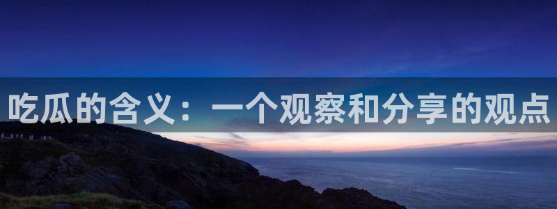 cggolive吃瓜网：吃瓜的含义：一个观察和分享的观点