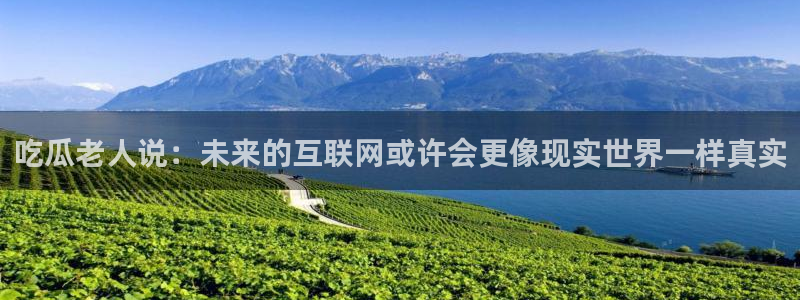 51吃瓜网 张津瑜：吃瓜老人说：未来的互联网或许会更像现实世界一样真实