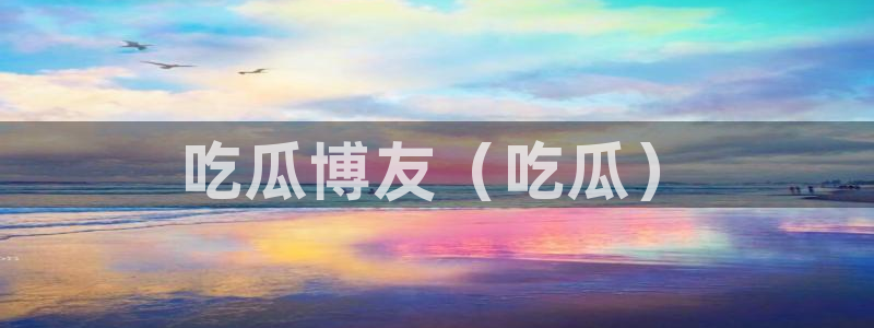 黑料黑料：吃瓜博友（吃瓜）