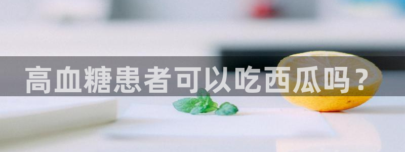 吃瓜吃到自己头上：高血糖患者可以吃西瓜吗？