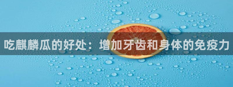 吃瓜下载：吃麒麟瓜的好处：增加牙齿和身体的免疫力