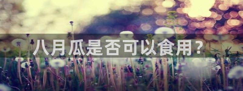 718.sⅹ吃瓜718.sx：八月瓜是否可以食用？