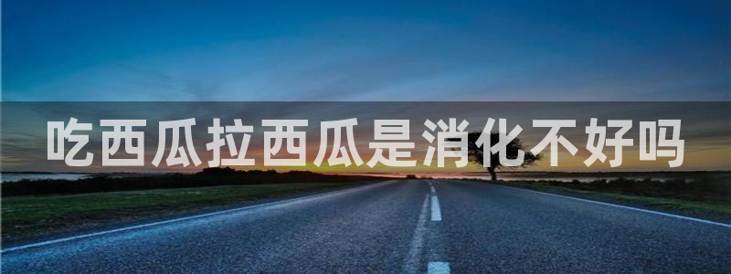 吃小瓜舌头尖疼是为什么:吃西瓜拉西瓜是消化不好吗