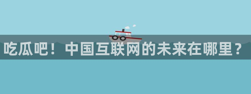 1吃瓜：吃瓜吧！中国互联网的未来在哪里？