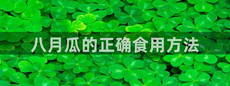 58吃瓜今日吃瓜入口：八月瓜的正确食用方法